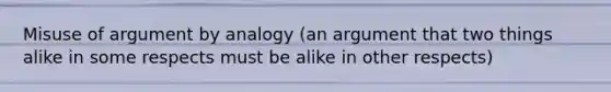 Misuse of argument by analogy (an argument that two things alike in some respects must be alike in other respects)