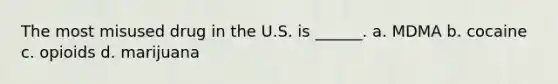 The most misused drug in the U.S. is ______. a. MDMA b. cocaine c. opioids d. marijuana