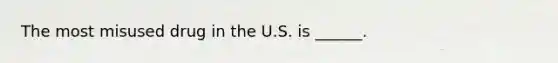 The most misused drug in the U.S. is ______.