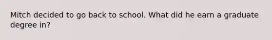 Mitch decided to go back to school. What did he earn a graduate degree in?