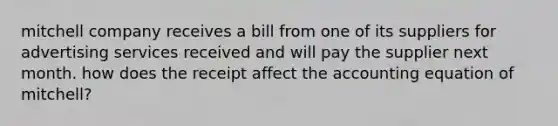 mitchell company receives a bill from one of its suppliers for advertising services received and will pay the supplier next month. how does the receipt affect <a href='https://www.questionai.com/knowledge/k7UJ6J5ODQ-the-accounting-equation' class='anchor-knowledge'>the accounting equation</a> of mitchell?