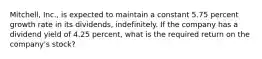 Mitchell, Inc., is expected to maintain a constant 5.75 percent growth rate in its dividends, indefinitely. If the company has a dividend yield of 4.25 percent, what is the required return on the company's stock?
