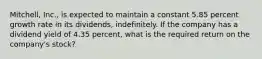 Mitchell, Inc., is expected to maintain a constant 5.85 percent growth rate in its dividends, indefinitely. If the company has a dividend yield of 4.35 percent, what is the required return on the company's stock?