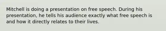 Mitchell is doing a presentation on free speech. During his presentation, he tells his audience exactly what free speech is and how it directly relates to their lives.