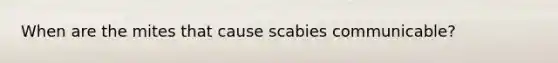 When are the mites that cause scabies communicable?