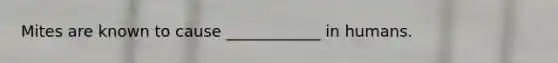 Mites are known to cause ____________ in humans.