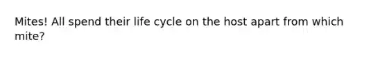 Mites! All spend their life cycle on the host apart from which mite?