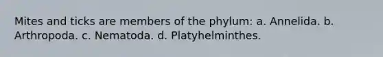 Mites and ticks are members of the phylum: a. Annelida. b. Arthropoda. c. Nematoda. d. Platyhelminthes.