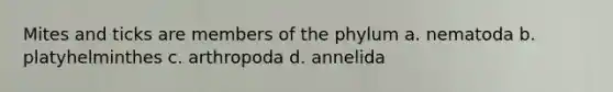 Mites and ticks are members of the phylum a. nematoda b. platyhelminthes c. arthropoda d. annelida