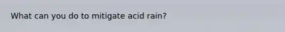 What can you do to mitigate acid rain?