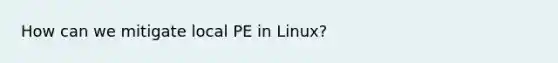 How can we mitigate local PE in Linux?