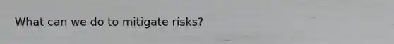 What can we do to mitigate risks?