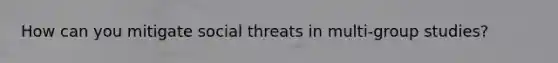 How can you mitigate social threats in multi-group studies?