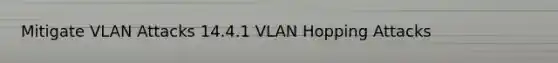 Mitigate VLAN Attacks 14.4.1 VLAN Hopping Attacks