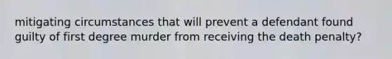 mitigating circumstances that will prevent a defendant found guilty of first degree murder from receiving the death penalty?