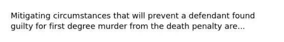 Mitigating circumstances that will prevent a defendant found guilty for first degree murder from the death penalty are...