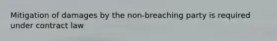 Mitigation of damages by the non-breaching party is required under contract law