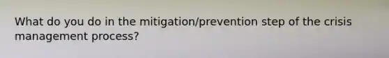 What do you do in the mitigation/prevention step of the crisis management process?