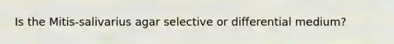 Is the Mitis-salivarius agar selective or differential medium?