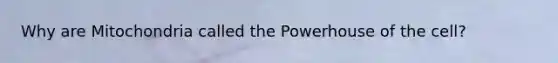 Why are Mitochondria called the Powerhouse of the cell?