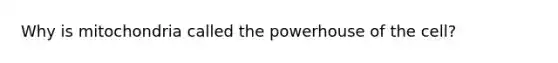 Why is mitochondria called the powerhouse of the cell?