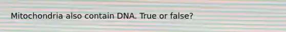 Mitochondria also contain DNA. True or false?