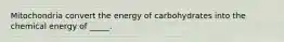 Mitochondria convert the energy of carbohydrates into the chemical energy of _____.