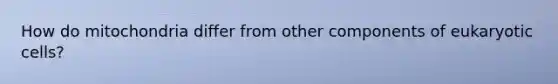 How do mitochondria differ from other components of eukaryotic cells?