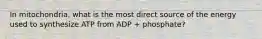 In mitochondria, what is the most direct source of the energy used to synthesize ATP from ADP + phosphate?