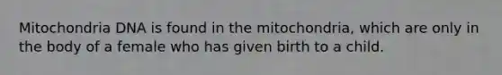 Mitochondria DNA is found in the mitochondria, which are only in the body of a female who has given birth to a child.