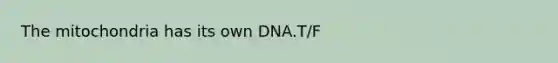 The mitochondria has its own DNA.T/F