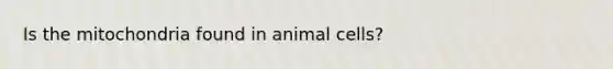 Is the mitochondria found in animal cells?