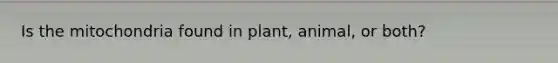 Is the mitochondria found in plant, animal, or both?