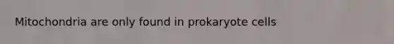 Mitochondria are only found in prokaryote cells