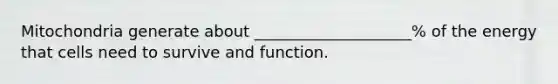 Mitochondria generate about ____________________% of the energy that cells need to survive and function.