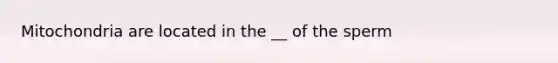 Mitochondria are located in the __ of the sperm