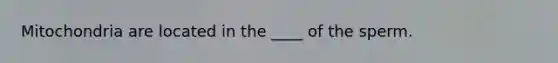 Mitochondria are located in the ____ of the sperm.