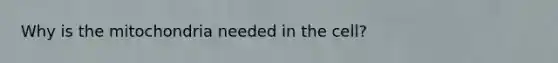 Why is the mitochondria needed in the cell?