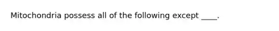 Mitochondria possess all of the following except ____.