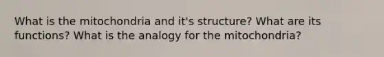 What is the mitochondria and it's structure? What are its functions? What is the analogy for the mitochondria?