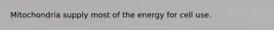 Mitochondria supply most of the energy for cell use.