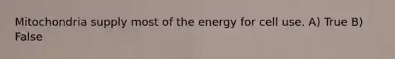 Mitochondria supply most of the energy for cell use. A) True B) False