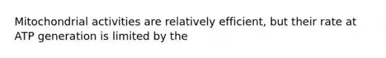 Mitochondrial activities are relatively efficient, but their rate at ATP generation is limited by the