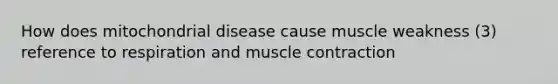 How does mitochondrial disease cause muscle weakness (3) reference to respiration and muscle contraction