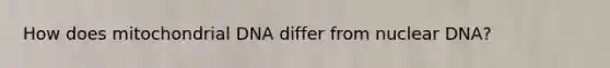 How does mitochondrial DNA differ from nuclear DNA?