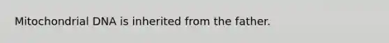 Mitochondrial DNA is inherited from the father.