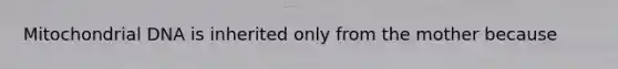 Mitochondrial DNA is inherited only from the mother because
