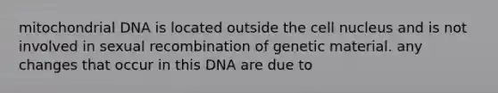 mitochondrial DNA is located outside the cell nucleus and is not involved in sexual recombination of genetic material. any changes that occur in this DNA are due to