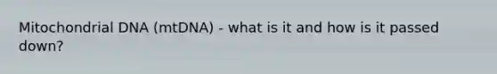 Mitochondrial DNA (mtDNA) - what is it and how is it passed down?