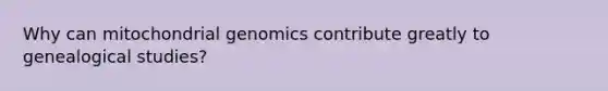 Why can mitochondrial genomics contribute greatly to genealogical studies?